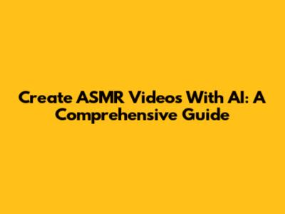 Create ASMR Videos With AI: A Comprehensive Guide