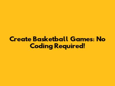 Create Basketball Games: No Coding Required!