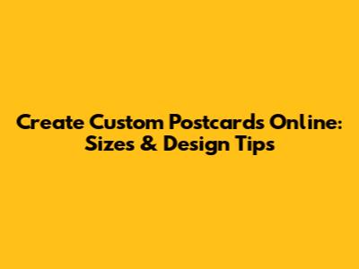 Create Custom Postcards Online: Sizes & Design Tips