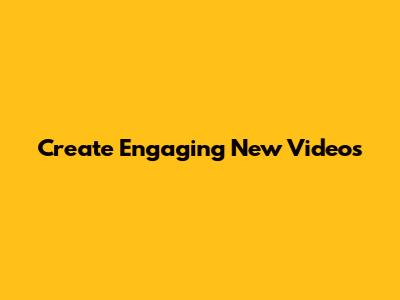 Create Engaging New Videos
