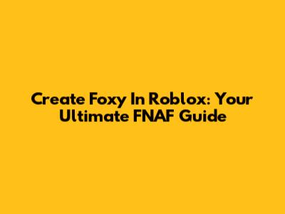 Create Foxy In Roblox: Your Ultimate FNAF Guide