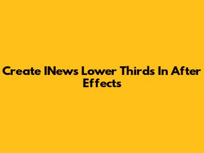 Create INews Lower Thirds In After Effects