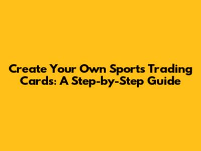 Create Your Own Sports Trading Cards: A Step-by-Step Guide