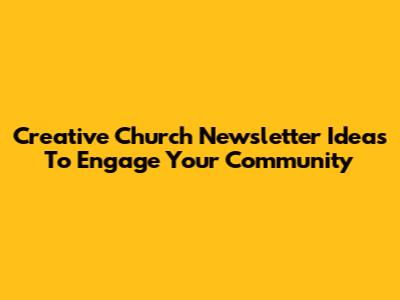 Creative Church Newsletter Ideas To Engage Your Community
