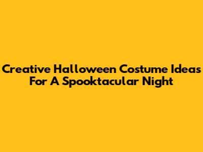 Creative Halloween Costume Ideas For A Spooktacular Night