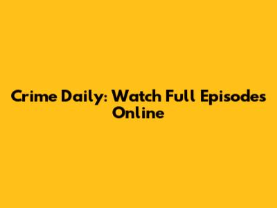 Crime Daily: Watch Full Episodes Online
