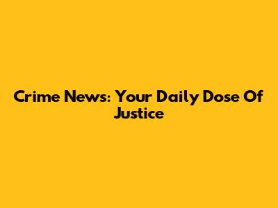 Crime News: Your Daily Dose Of Justice