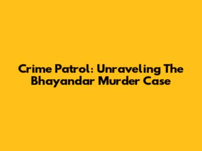 Crime Patrol: Unraveling The Bhayandar Murder Case