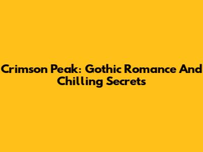 Crimson Peak: Gothic Romance And Chilling Secrets