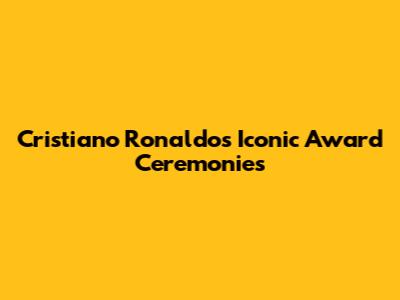 Cristiano Ronaldo's Iconic Award Ceremonies