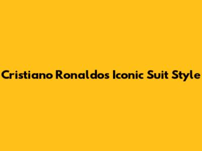 Cristiano Ronaldo's Iconic Suit Style