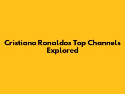 Cristiano Ronaldo's Top Channels Explored