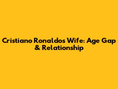 Cristiano Ronaldo's Wife: Age Gap & Relationship