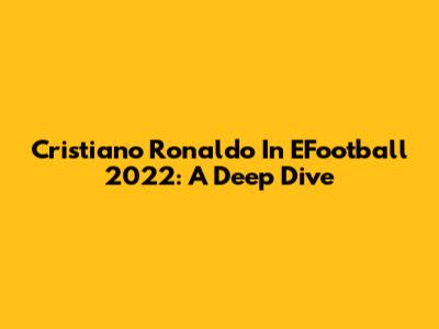 Cristiano Ronaldo In EFootball 2022: A Deep Dive
