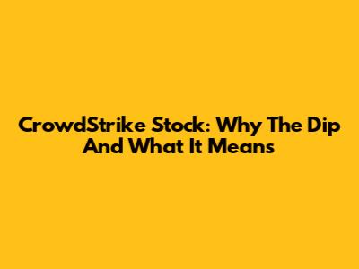 CrowdStrike Stock: Why The Dip And What It Means