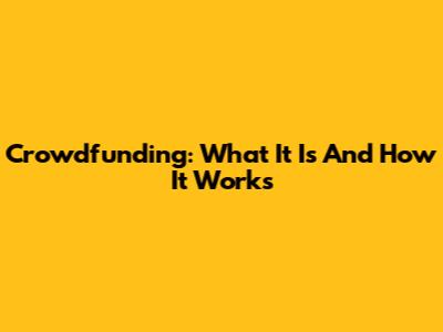 Crowdfunding: What It Is And How It Works