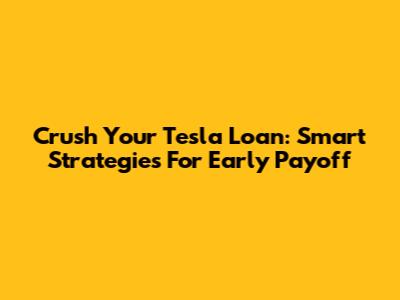 Crush Your Tesla Loan: Smart Strategies For Early Payoff