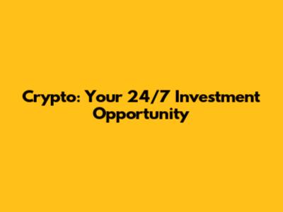 Crypto: Your 24/7 Investment Opportunity