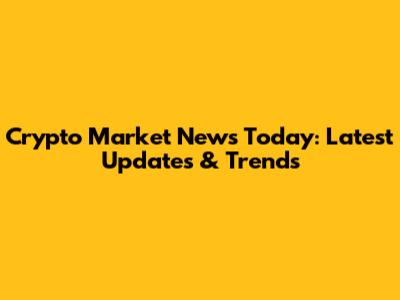 Crypto Market News Today: Latest Updates & Trends