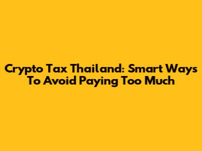 Crypto Tax Thailand: Smart Ways To Avoid Paying Too Much