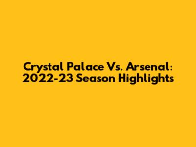 Crystal Palace Vs. Arsenal: 2022-23 Season Highlights