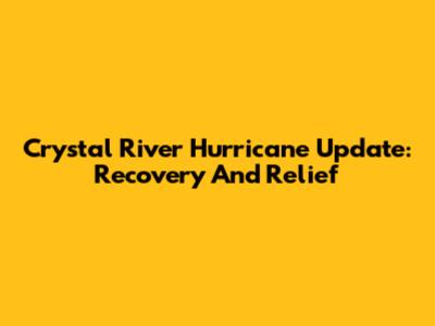 Crystal River Hurricane Update: Recovery And Relief