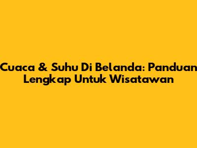 Cuaca & Suhu Di Belanda: Panduan Lengkap Untuk Wisatawan