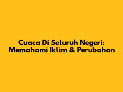 Cuaca Di Seluruh Negeri: Memahami Iklim & Perubahan