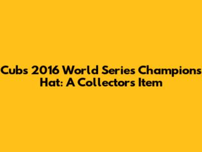 Cubs 2016 World Series Champions Hat: A Collector's Item