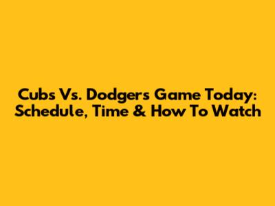 Cubs Vs. Dodgers Game Today: Schedule, Time & How To Watch
