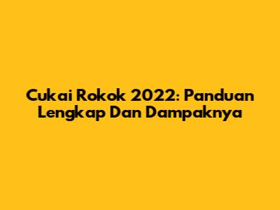 Cukai Rokok 2022: Panduan Lengkap Dan Dampaknya