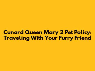 Cunard Queen Mary 2 Pet Policy: Traveling With Your Furry Friend
