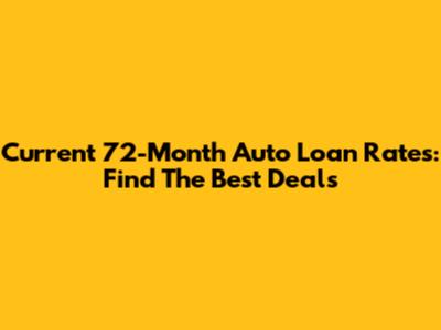 Current 72-Month Auto Loan Rates: Find The Best Deals