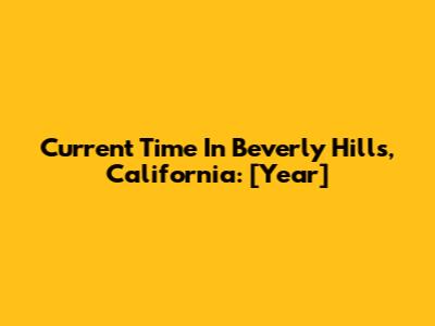 Current Time In Beverly Hills, California: [Year]