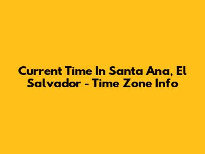 Current Time In Santa Ana, El Salvador - Time Zone Info