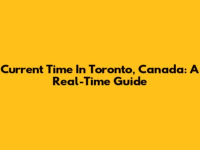 Current Time In Toronto, Canada: A Real-Time Guide