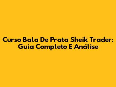 Curso Bala De Prata Sheik Trader: Guia Completo E Análise