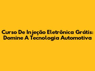 Curso De Injeção Eletrônica Grátis: Domine A Tecnologia Automotiva