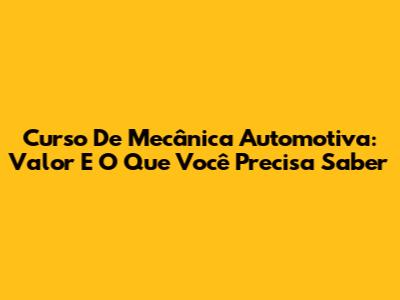 Curso De Mecânica Automotiva: Valor E O Que Você Precisa Saber