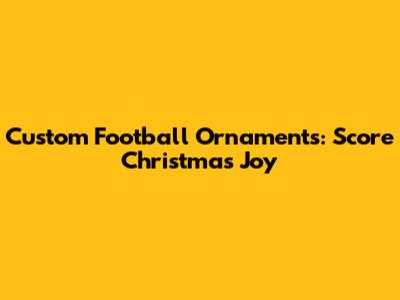 Custom Football Ornaments: Score Christmas Joy