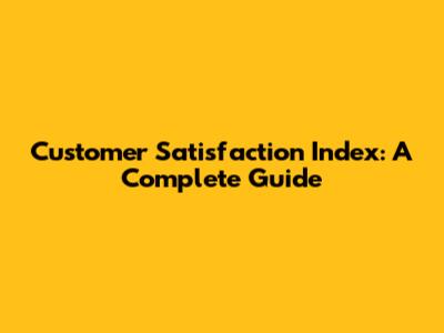 Customer Satisfaction Index: A Complete Guide