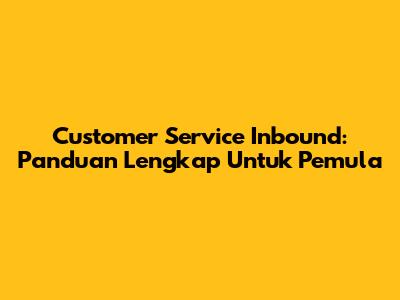 Customer Service Inbound: Panduan Lengkap Untuk Pemula