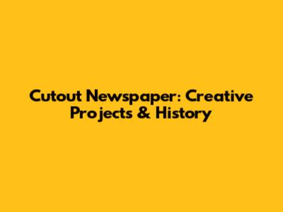 Cutout Newspaper: Creative Projects & History