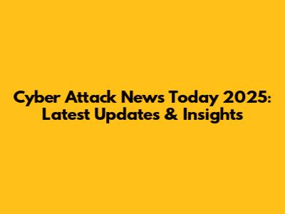 Cyber Attack News Today 2025: Latest Updates & Insights
