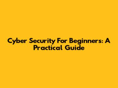 Cyber Security For Beginners: A Practical Guide