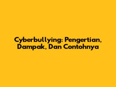 Cyberbullying: Pengertian, Dampak, Dan Contohnya