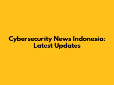 Cybersecurity News Indonesia: Latest Updates