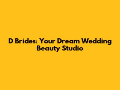 D Brides: Your Dream Wedding Beauty Studio