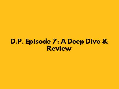 D.P. Episode 7: A Deep Dive & Review