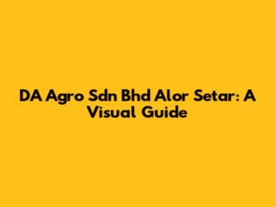 DA Agro Sdn Bhd Alor Setar: A Visual Guide